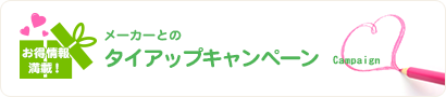 お得情報満載！メーカーとのタイアップキャンペーン